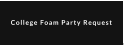 College Foam Party Request