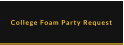 College Foam Party Request